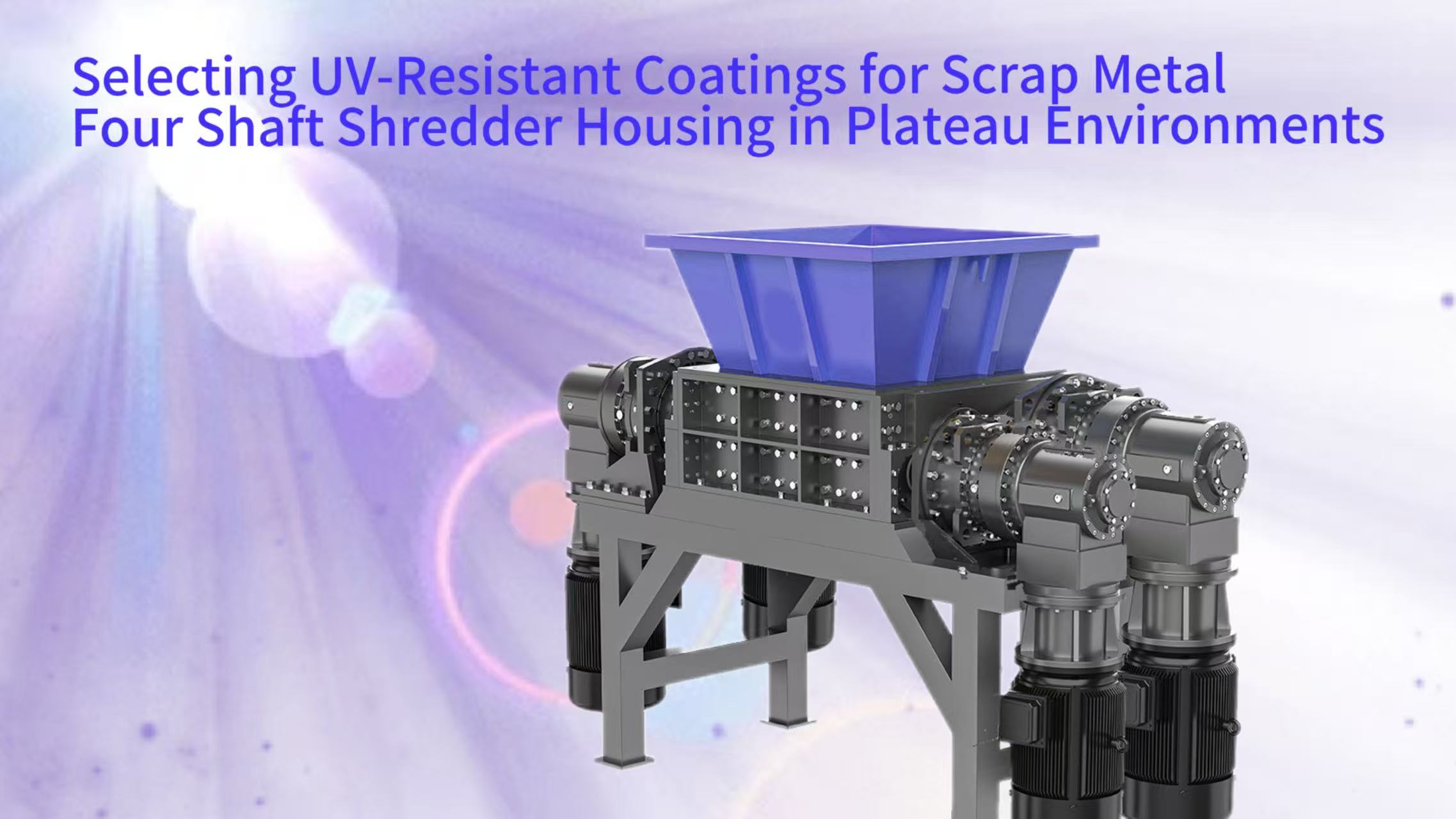 Selecting UV-Resistant Coatings for Scrap Metal Four Shaft Shredder Housing in Plateau Environments