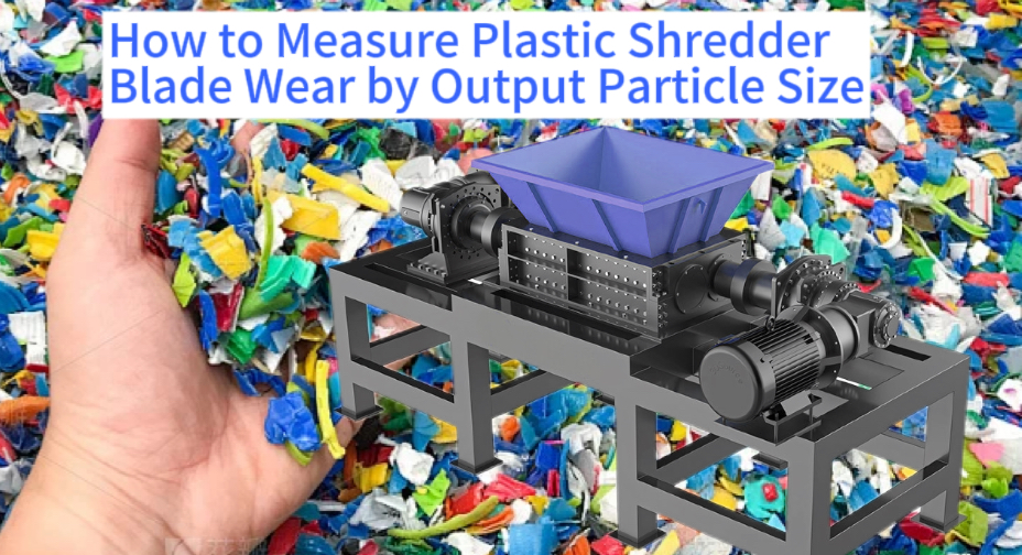 How to Measure Plastic Shredder Blade Wear by Output Particle Size