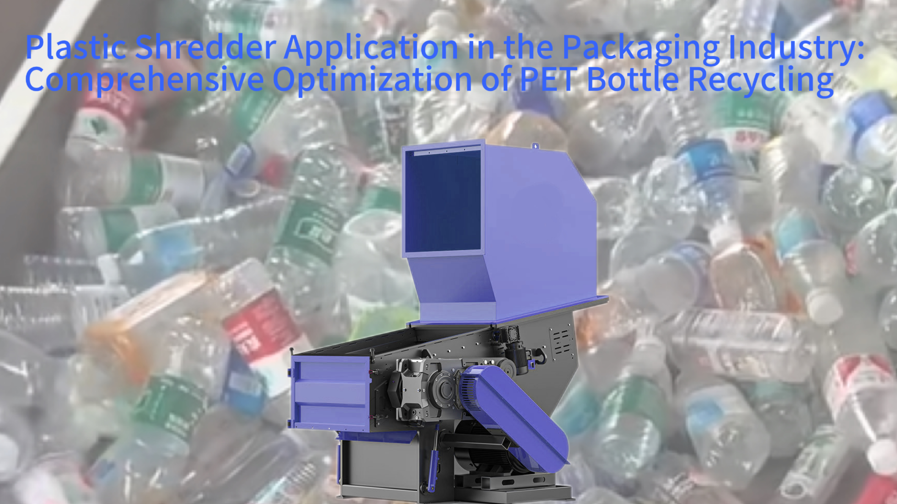 Plastic Shredder Application in the Packaging Industry: Comprehensive Optimization of PET Bottle Recycling
