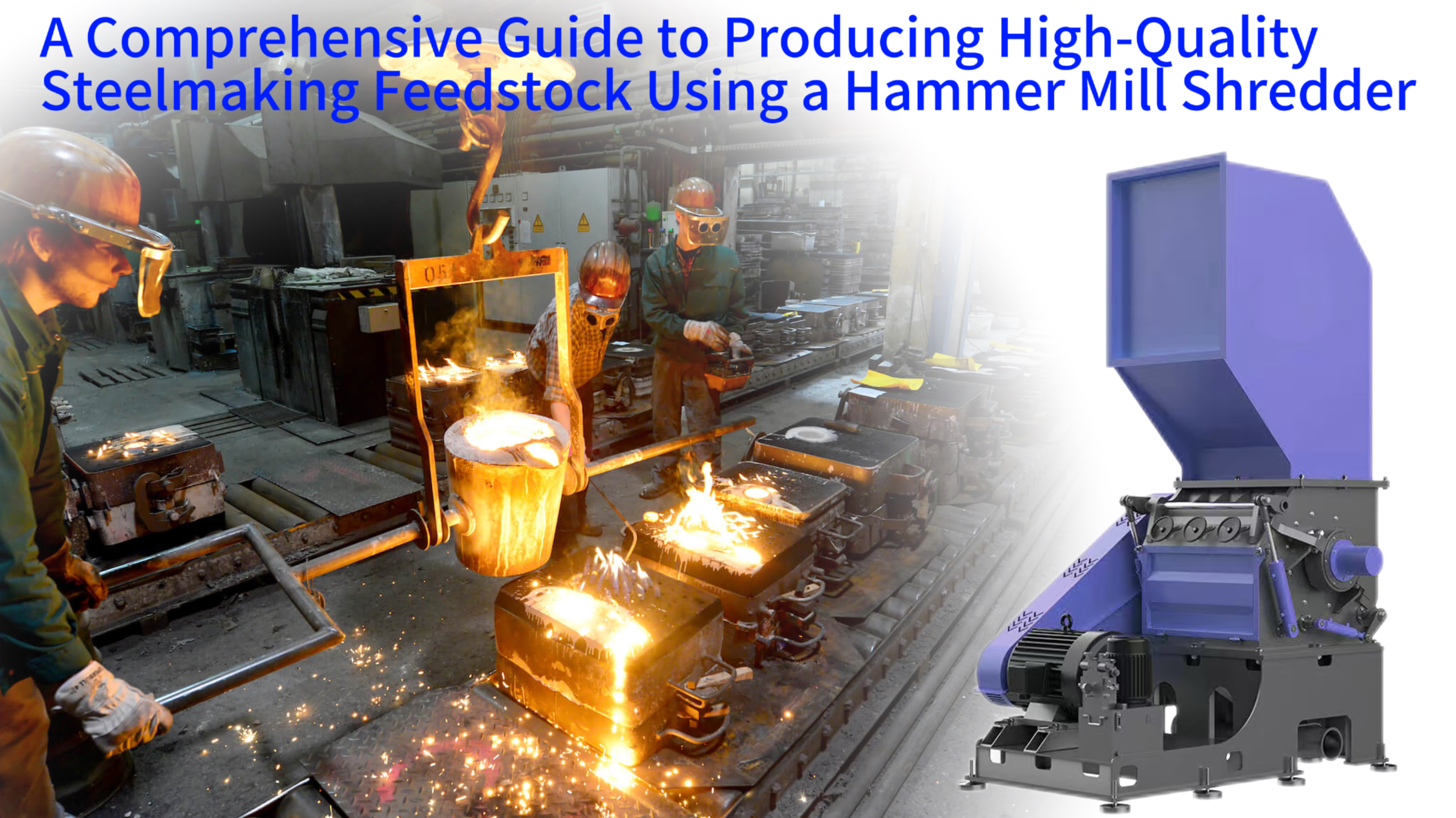 A Comprehensive Guide to Producing High-Quality Steelmaking Feedstock Using a Hammer Mill Shredder