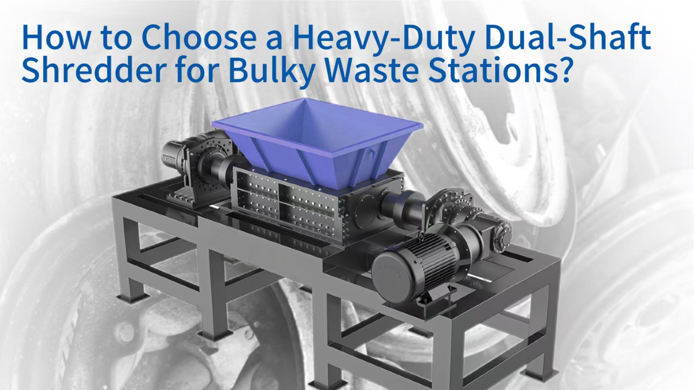 How to Choose a Heavy-Duty Dual-Shaft Shredder for Bulky Waste Stations? A Comprehensive Selection Guide